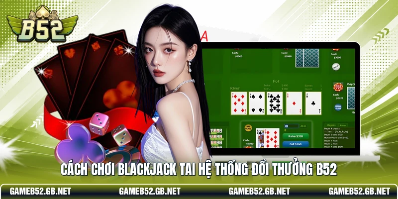 Cách chơi Blackjack tai hệ thống đổi thưởng B52