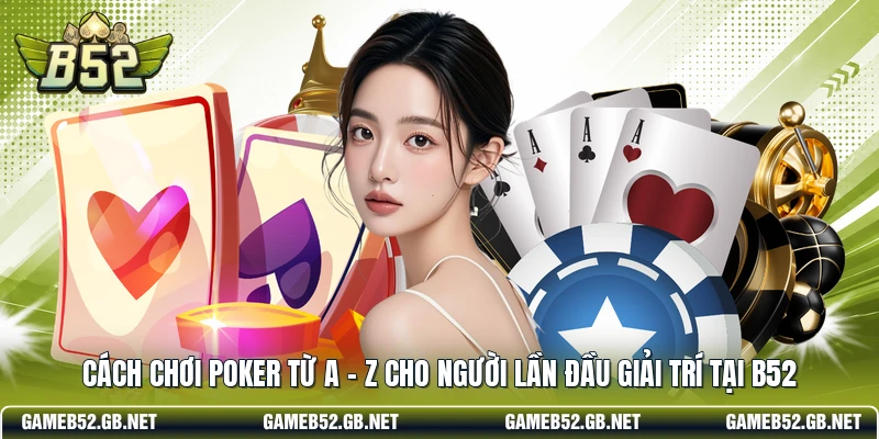 Cách chơi Poker từ A - Z cho người lần đầu giải trí tại B52