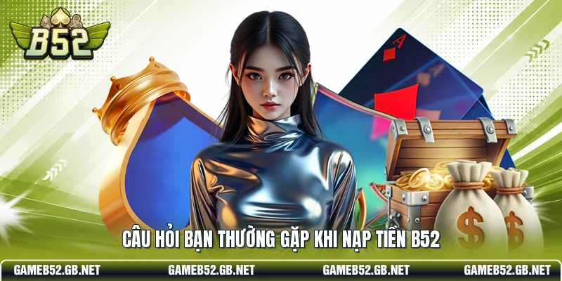 Câu hỏi bạn thường gặp khi nạp tiền B52