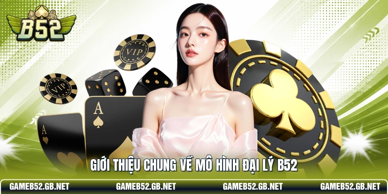 Giới thiệu chung về mô hình đại lý b52