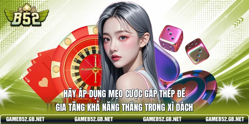 Hãy áp dụng mẹo cược gấp thếp để gia tăng khả năng thắng trong xì dách