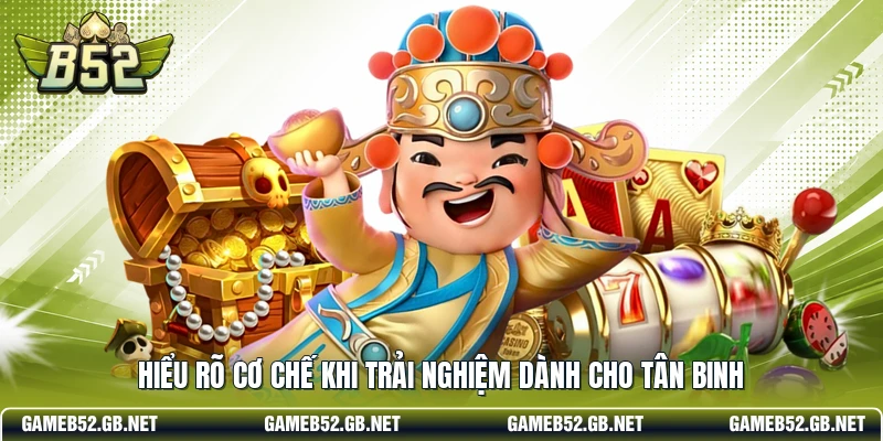 Hiểu rõ cơ chế khi trải nghiệm dành cho tân binh