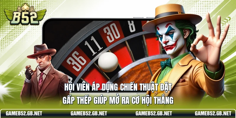 Hội viên áp dụng chiến thuật đặt gấp thếp giúp mở ra cơ hội thắng
