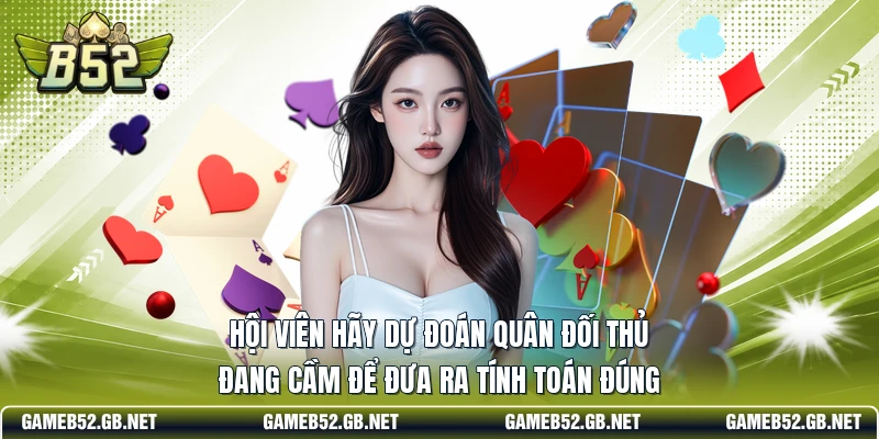 Hội viên hãy dự đoán quân đối thủ đang cầm để đưa ra tính toán đúng