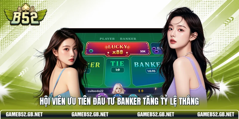 Hội viên ưu tiên đầu tư Banker tăng tỷ lệ thắng