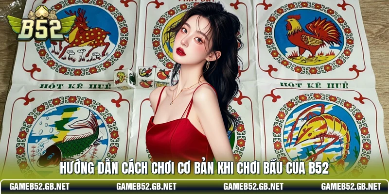 Hướng dẫn cách chơi cơ bản khi chơi bầu cua B52