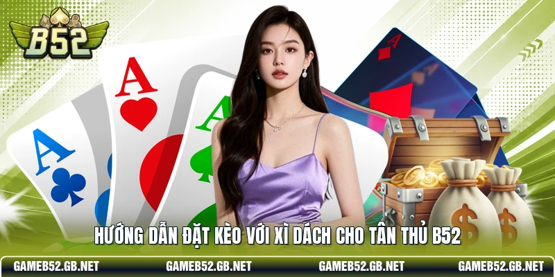 Hướng dẫn đặt kèo với xì dách cho tân thủ B52