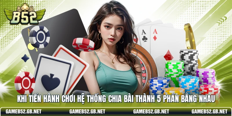 Khi tiến hành chơi hệ thống chia bài thành 5 phần bằng nhau
