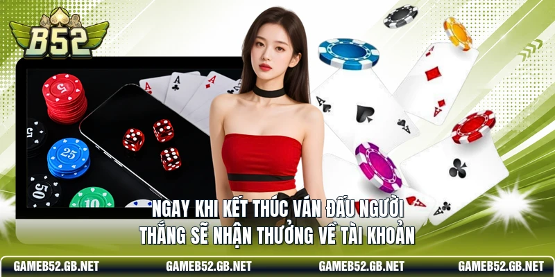 Ngay khi kết thúc ván đấu người thắng sẽ nhận thưởng về tài khoản