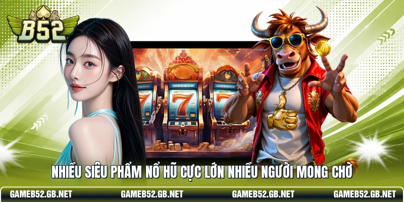Nhiều siêu phẩm nổ hũ cực lớn nhiều người mong chờ