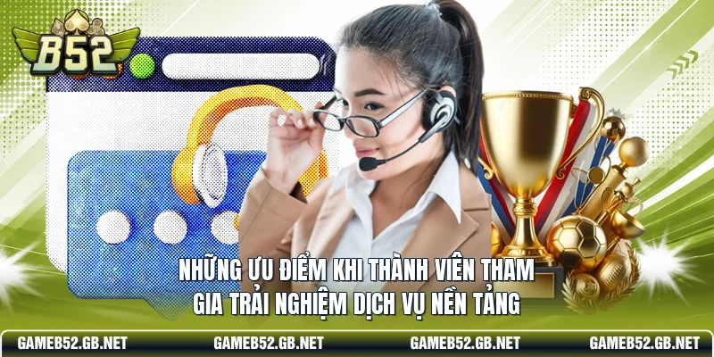 Những ưu điểm khi thành viên tham gia trải nghiệm dịch vụ nền tảng