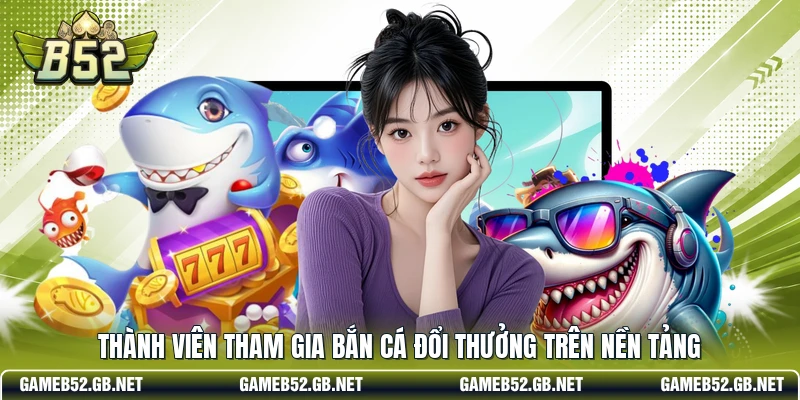 Thành viên tham gia bắn cá đổi thưởng trên nền tảng