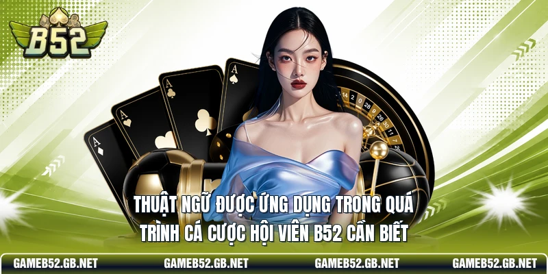 Thuật ngữ được ứng dụng trong quá trình cá cược hội viên B52 cần biết