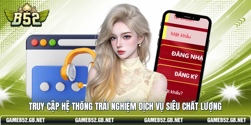 Truy cập hệ thống trải nghiệm dịch vụ siêu chất lượng
