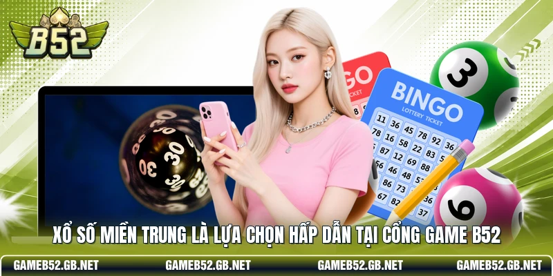 Xổ số miền Trung là lựa chọn hấp dẫn tại cổng game B52 